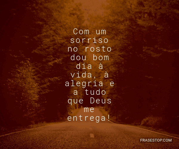 Com um sorriso no rosto dou bom dia à vida, à... - FrasesTop Com um sorriso no rosto dou bom dia à vida, à... - FrasesTop