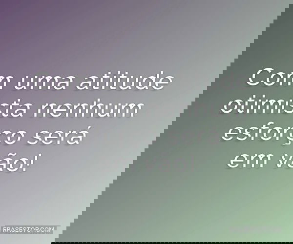 Com uma atitude otimista...