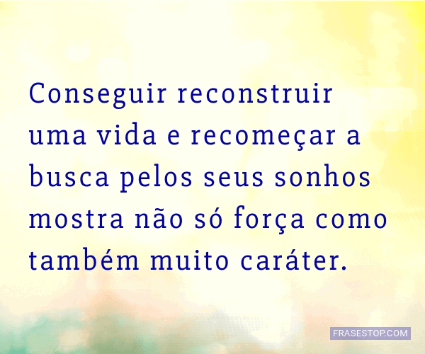 Conseguir reconstruir uma vida e recomeçar a... - FrasesTop