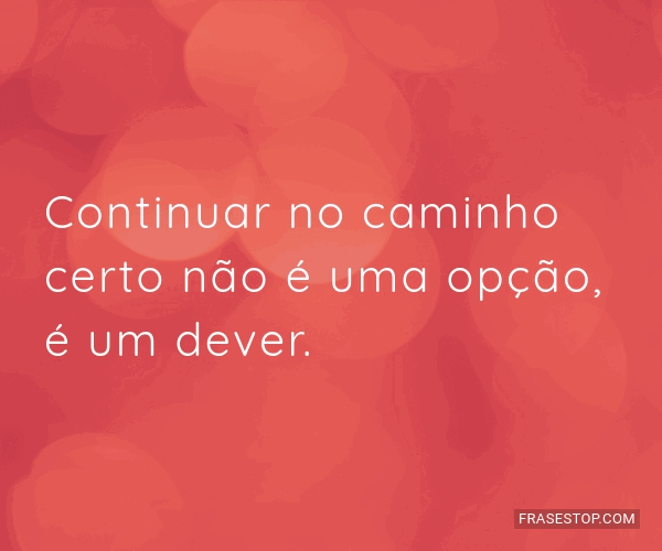 Continuar no caminho certo não é uma opção, é... - FrasesTop