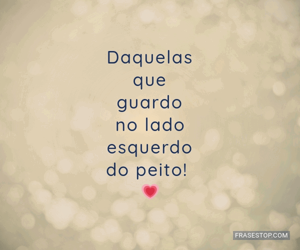 Daquelas que guardo no lado esquerdo do peito!... - FrasesTop