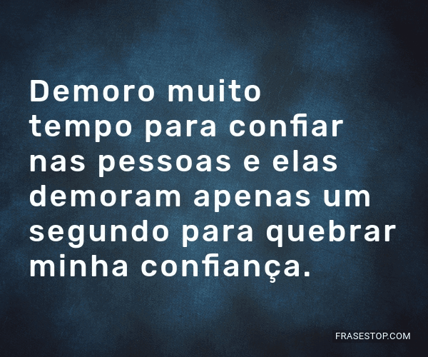 Demoro muito tempo para confiar nas pessoas e elas... - FrasesTop