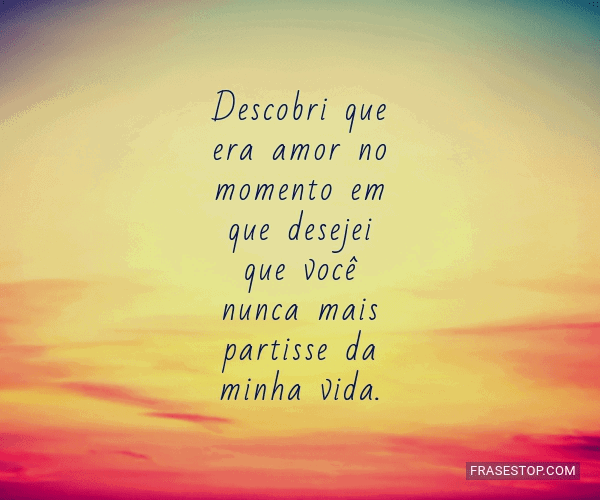 Descobri que era amor no momento em que desejei... - FrasesTop