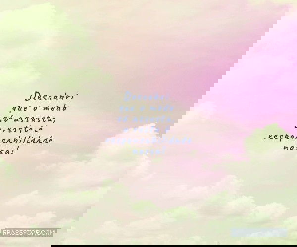 Descobri que o medo só...