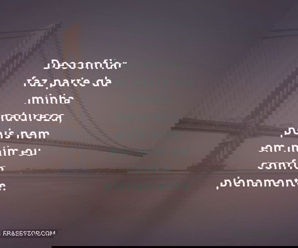 Desconfiar faz parte da...