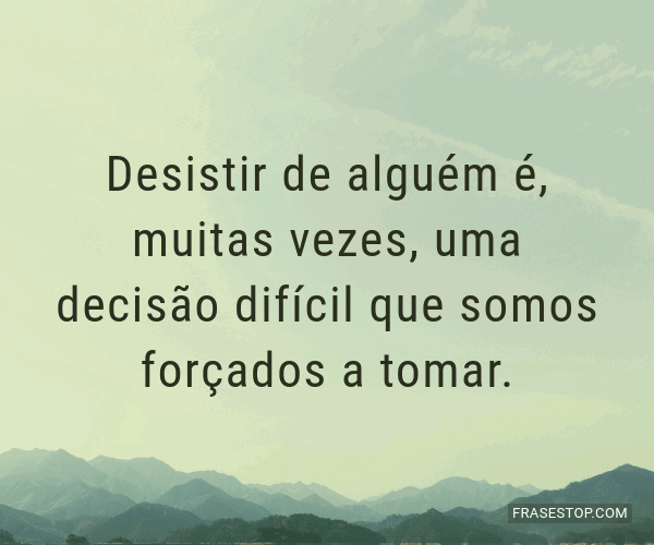 Desistir de alguém é, muitas vezes, uma decisão... - FrasesTop