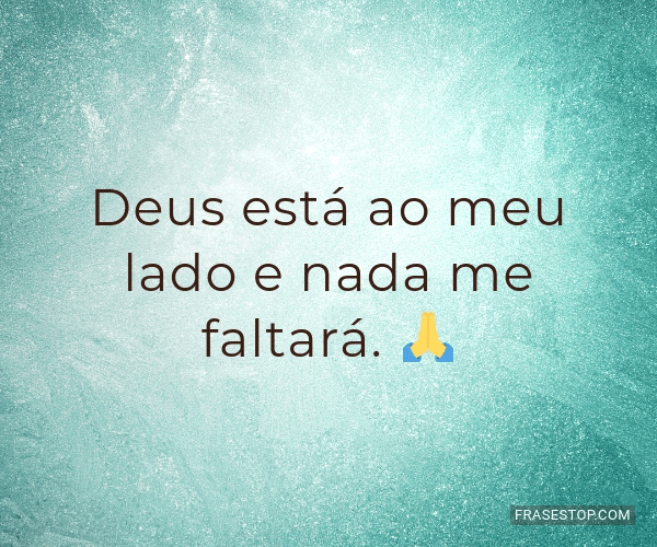 Deus está ao meu lado e nada me faltará. 🙏 - FrasesTop