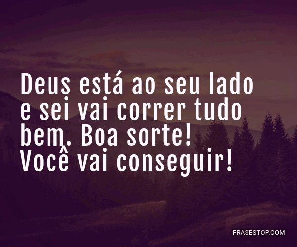 Deus está ao seu lado e sei vai correr tudo bem.... - FrasesTop