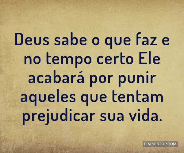 Deus sabe o que faz e no tempo certo Ele acabará... - FrasesTop