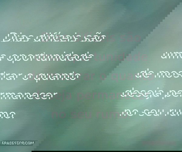 Dias difíceis são uma...