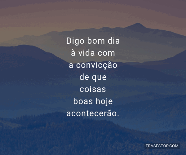 Digo bom dia à vida com a convicção de que... - FrasesTop Digo bom dia à vida com a convicção de que... - FrasesTop