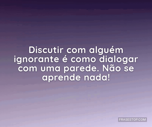 Discutir com alguém ignorante é como dialogar... - FrasesTop