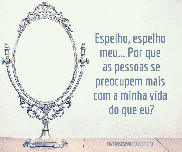 Espelho, espelho meu... Por que as pessoas se... Frases Top Espelho, espelho meu... Por que as pessoas se... Frases Top