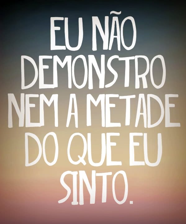 Eu não demonstro nem a...