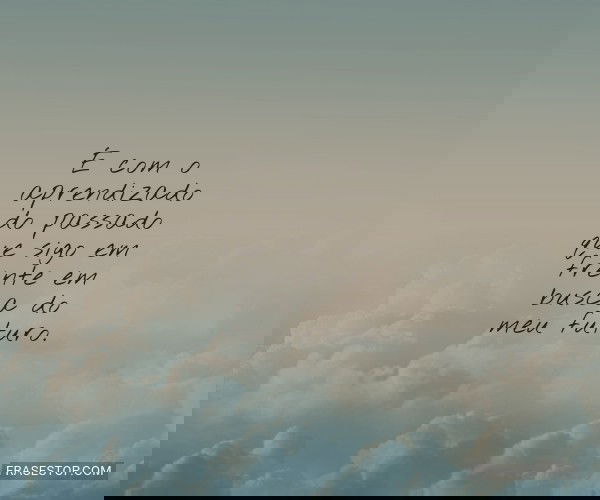 É com o aprendizado do...