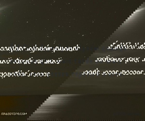 É difícil desculpar...