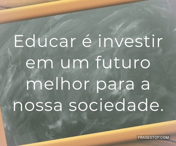 Educar é investir em um...