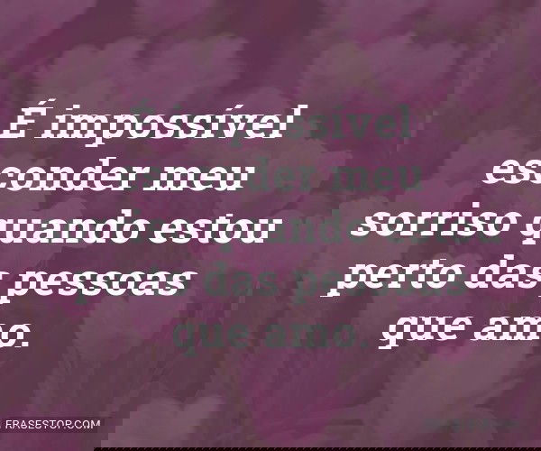 É impossível esconder...
