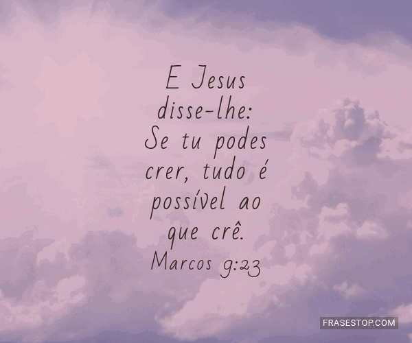 Mensagem do Dia: E Jesus disse-lhe: Se tu podes crer, tudo é possível ao  que crê. Marcos 9:23