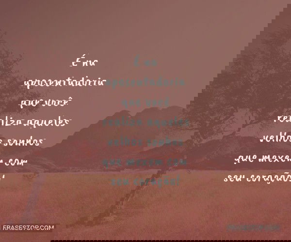 É na aposentadoria que...