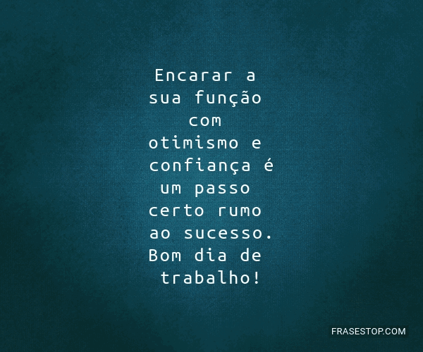 Encarar a sua função com otimismo e confiança... - FrasesTop Encarar a sua função com otimismo e confiança... - FrasesTop