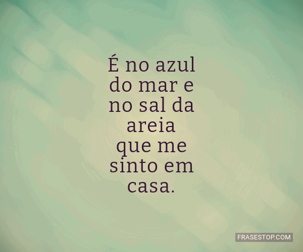 É no azul do mar e no sal da areia que me sinto... - FrasesTop