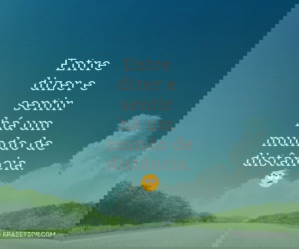 Entre dizer e sentir há...