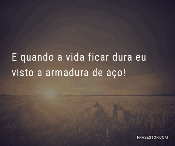 E quando a vida ficar dura eu visto a armadura de... - FrasesTop