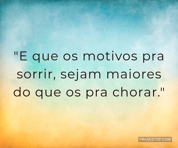 E que os motivos pra sorrir, sejam maiores do que... - FrasesTop