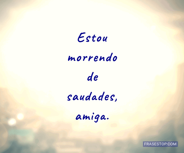 Estou morrendo de saudades, amiga. - FrasesTop