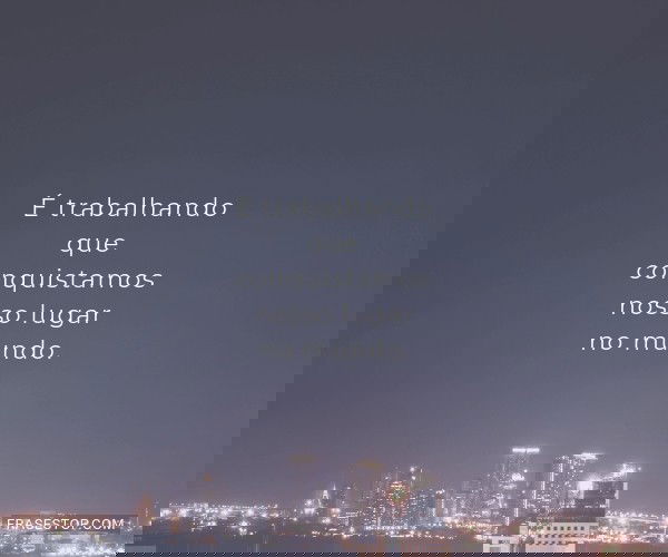 É trabalhando que...