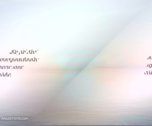 Eu já fui envergonhada;...