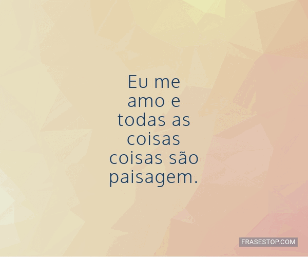 Eu me amo e todas as coisas coisas são... - FrasesTop