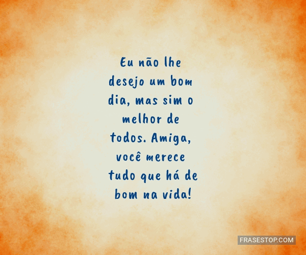 Eu não lhe desejo um bom dia, mas sim o melhor de... - FrasesTop Eu não lhe desejo um bom dia, mas sim o melhor de... - FrasesTop