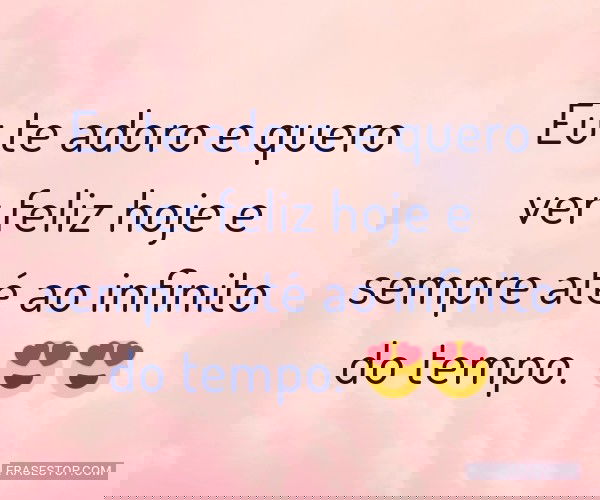 Eu te adoro e quero ver...