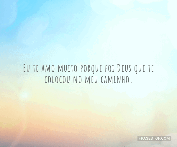 Eu te amo muito porque foi Deus que te colocou no... FrasesTop
