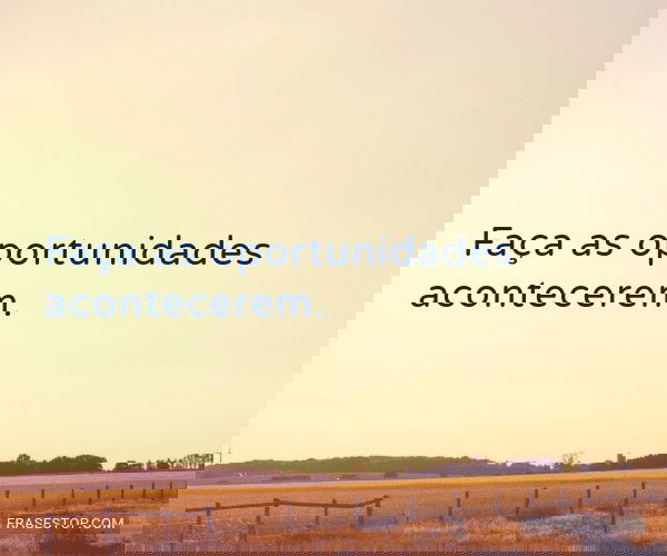 Faça as oportunidades...