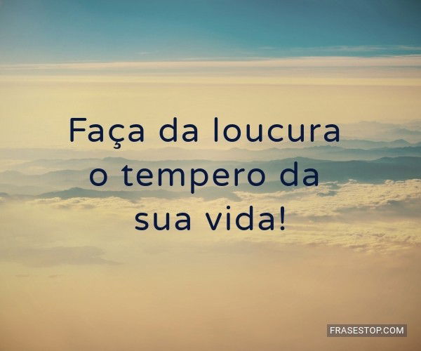 Faça da loucura o...