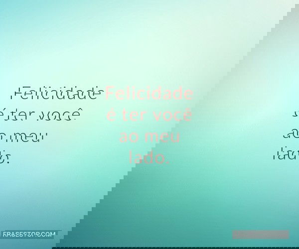 Felicidade é ter você...