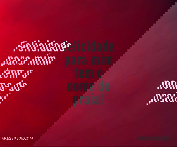 Felicidade para mim tem o...