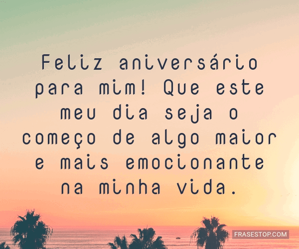 Feliz aniversário para mim! Que este meu dia seja... - FrasesTop