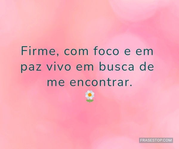 Firme, com foco e em paz...