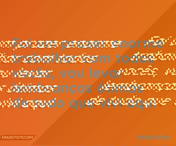 Foi um prazer enorme...