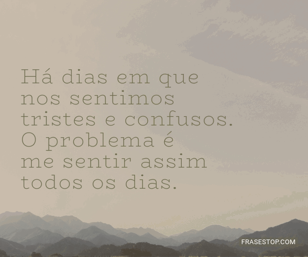 Há Dias Em Que Nos Sentimos Tristes E Confusos. O - Frasestop