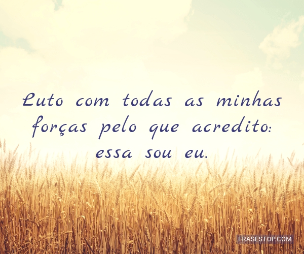 Luto com todas as minhas forças pelo que... FrasesTop