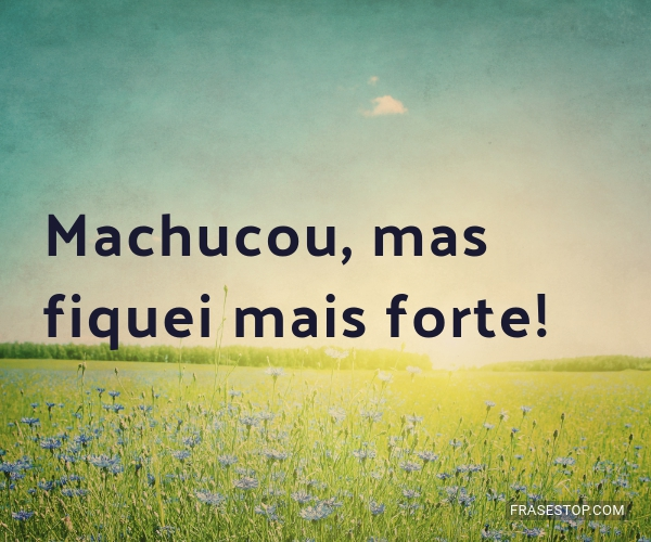 Machucou, mas fiquei mais forte! - FrasesTop