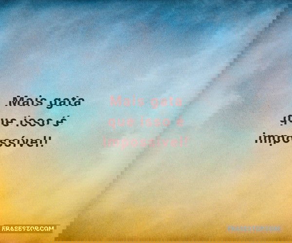 Mais gata que isso é...