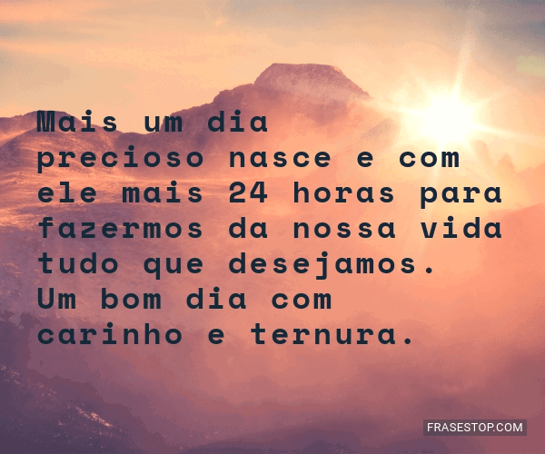 Mais um dia precioso nasce e com ele mais 24 horas... - FrasesTop Mais um dia precioso nasce e com ele mais 24 horas... - FrasesTop