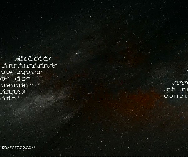 Maldita imaturidade que...