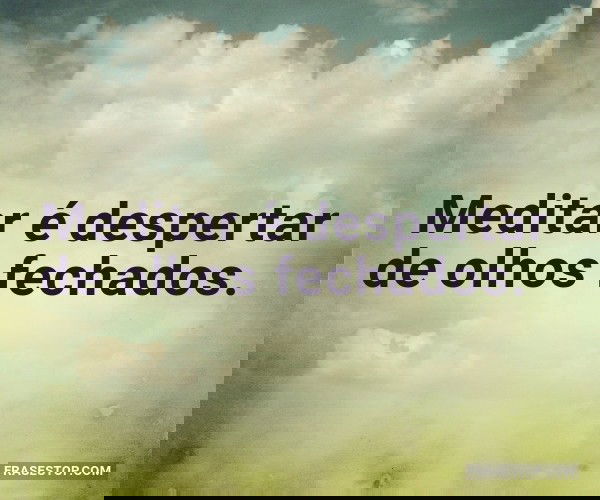 Meditar é despertar de...